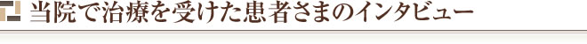 当院で治療を受けた患者さまのインタビュー