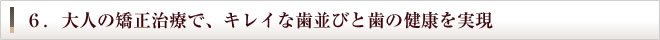 6.大人の矯正治療で、キレイな歯並びと歯の健康を実現
