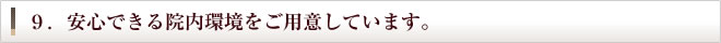 9.安心できる院内環境をご用意しています。
