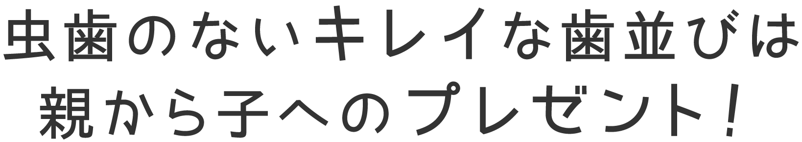 虫歯のないキレイな歯並びは親から子へのプレゼント!