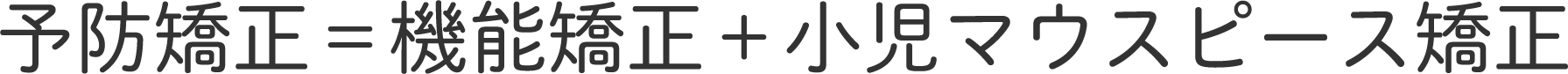予防矯正＝機能矯正＋小児マウスピース矯正