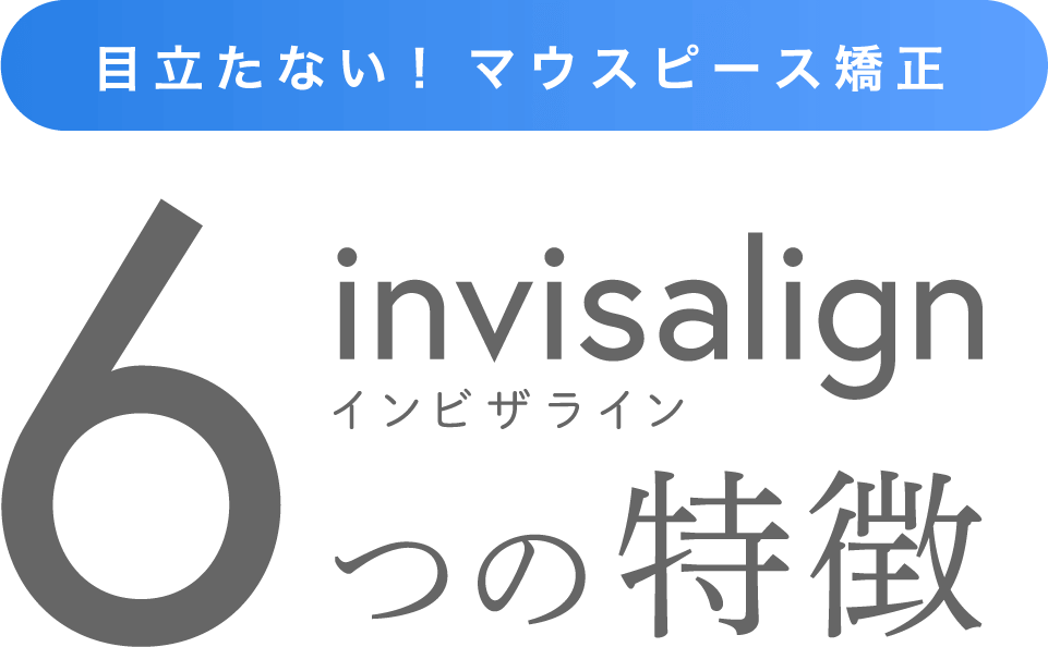 目立たない! マウスピース矯正 インビザライン6つの特徴